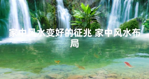 家中风水变好的征兆 家中风水布局